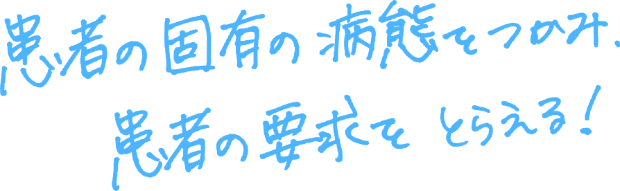 患者の固有の病態をつかみ、患者の要求をとらえる!