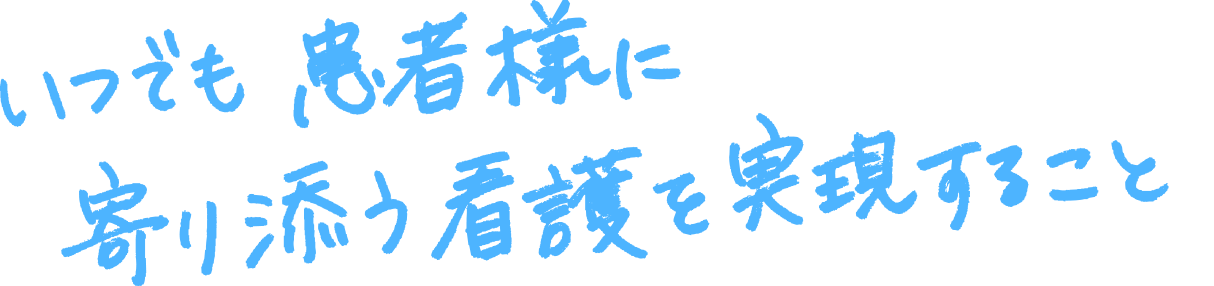 いつでも患者さまに寄り添う看護を実演すること。